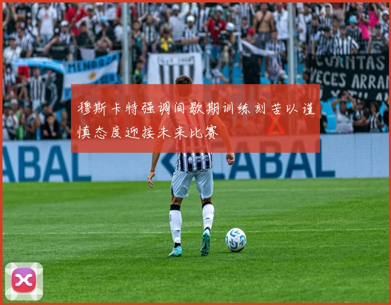 穆斯卡特强调间歇期训练刻苦以谨慎态度迎接未来比赛