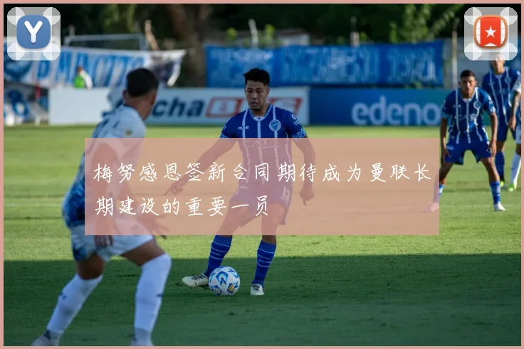 梅努感恩签新合同期待成为曼联长期建设的重要一员