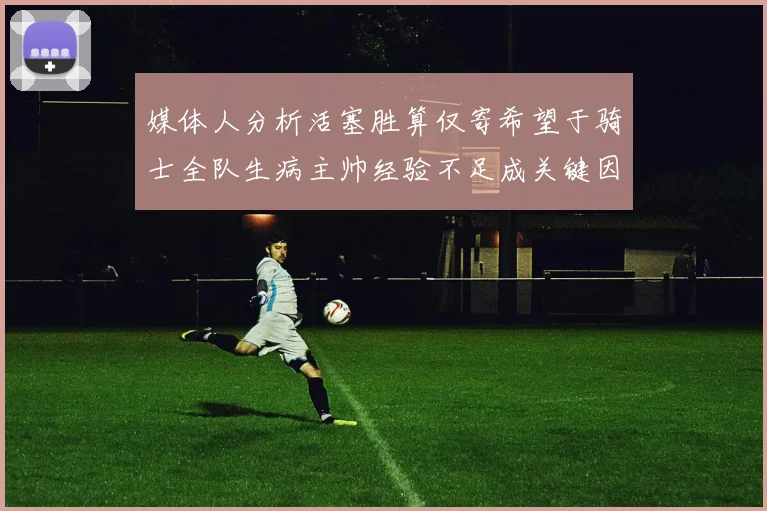 媒体人分析活塞胜算仅寄希望于骑士全队生病主帅经验不足成关键因素
