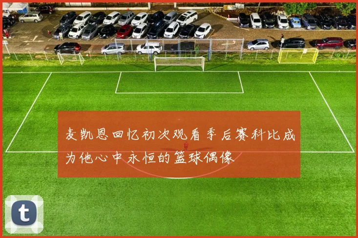 麦凯恩回忆初次观看季后赛科比成为他心中永恒的篮球偶像
