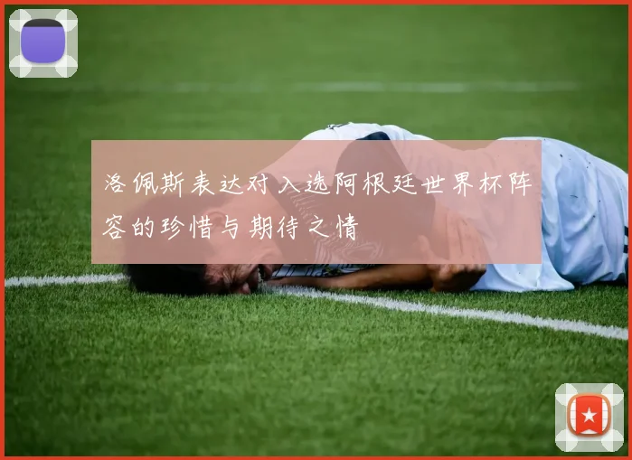 洛佩斯表达对入选阿根廷世界杯阵容的珍惜与期待之情