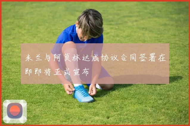 米兰与阿莫林达成协议合同签署在即即将正式宣布