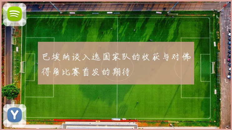 巴埃纳谈入选国家队的收获与对佛得角比赛首发的期待